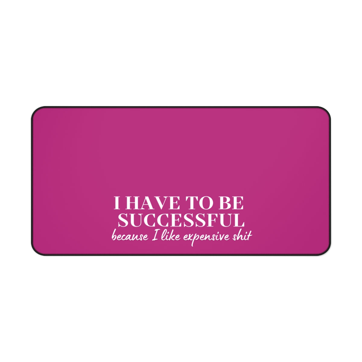 I Have to Be Successful Because I Like Expensive Shit Desk Mat