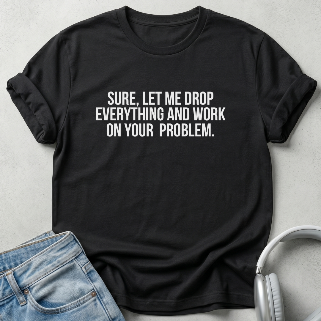 Sure Let Me Drop Everything Unisex T-shirt SFW