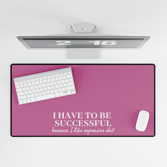 I Have to Be Successful Because I Like Expensive Shit Desk Mat