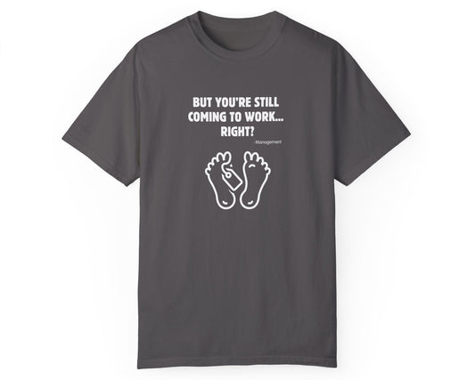 But You’re Still Coming to Work, Right? Funny Unisex Garment-Dyed T-Shirt – Graphite