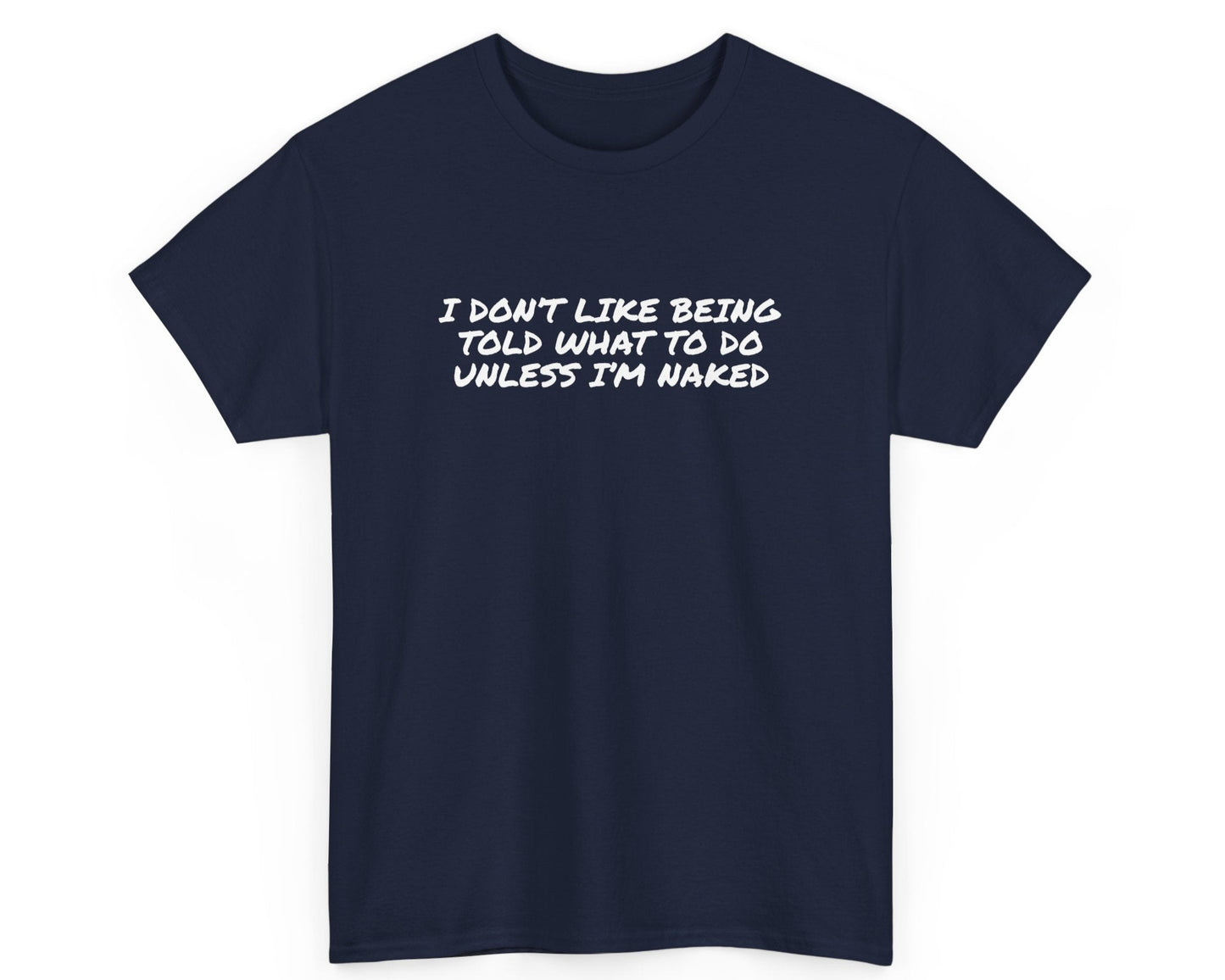 Navy unisex t-shirt with bold quote: I Don’t Like Being Told What To Do Unless I’m Naked