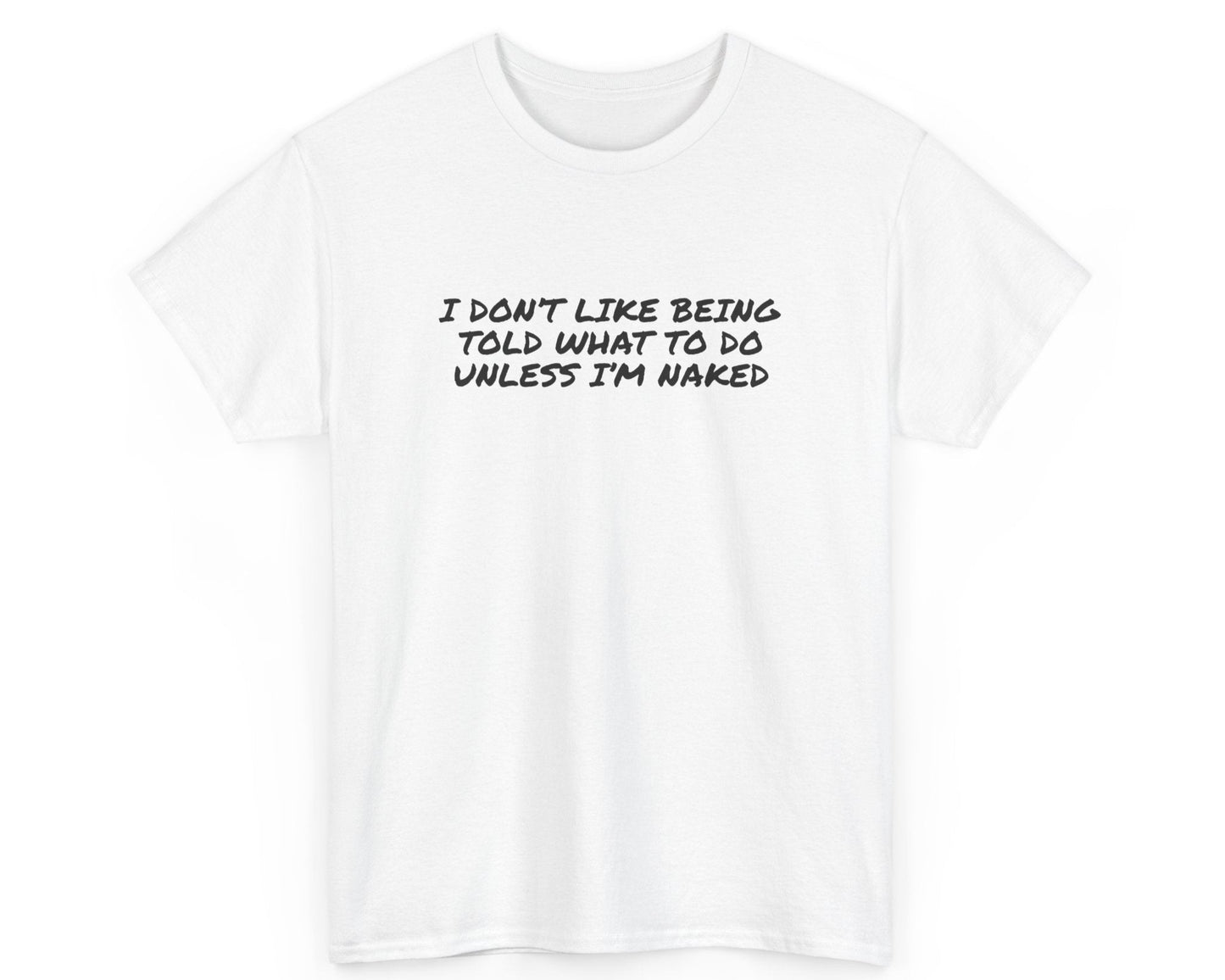 White unisex t-shirt with bold quote: I Don’t Like Being Told What To Do Unless I’m Naked