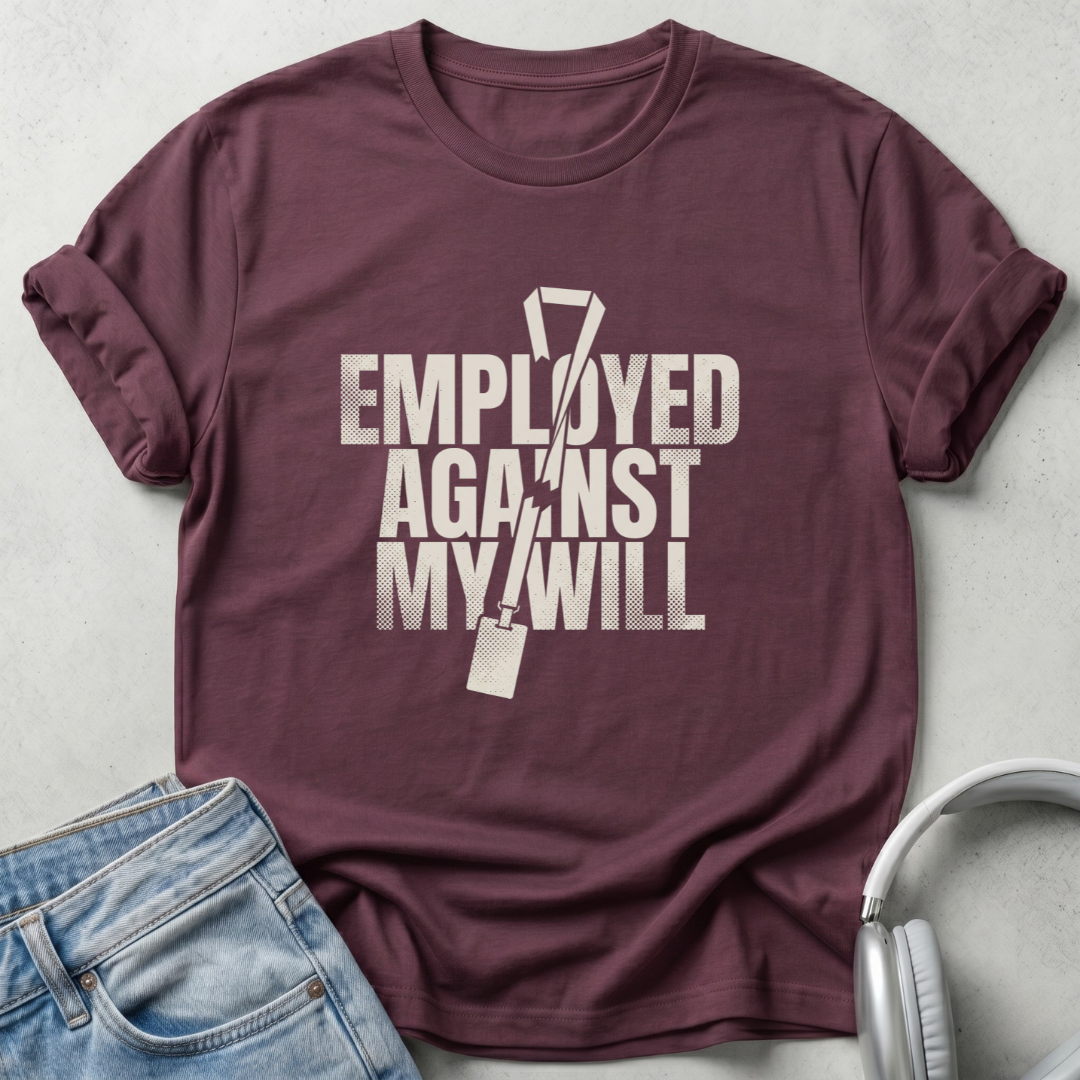 Employed Against My Will Unisex T-shirt