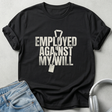 Employed Against My Will Unisex T-shirt