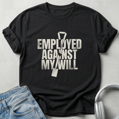 Employed Against My Will Unisex T-shirt