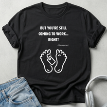 But You're Still Coming To Work Right? T-shirt