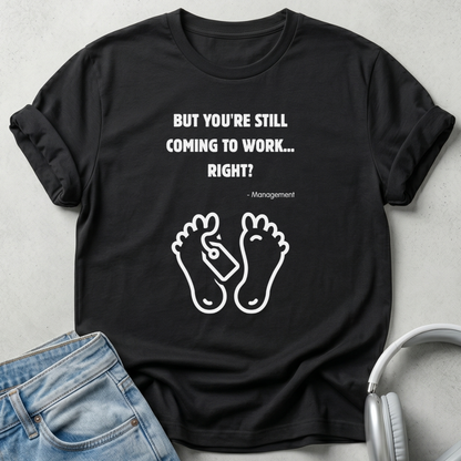 But You're Still Coming To Work Right? T-shirt