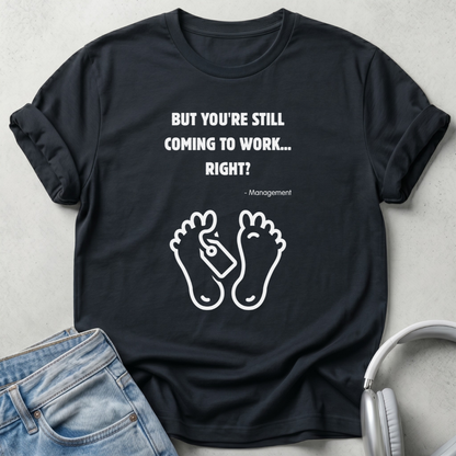 But You're Still Coming To Work Right? T-shirt