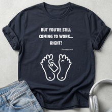 But You're Still Coming To Work Right? Unisex Tee