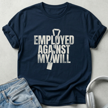 Employed Against My Will Unisex T-shirt
