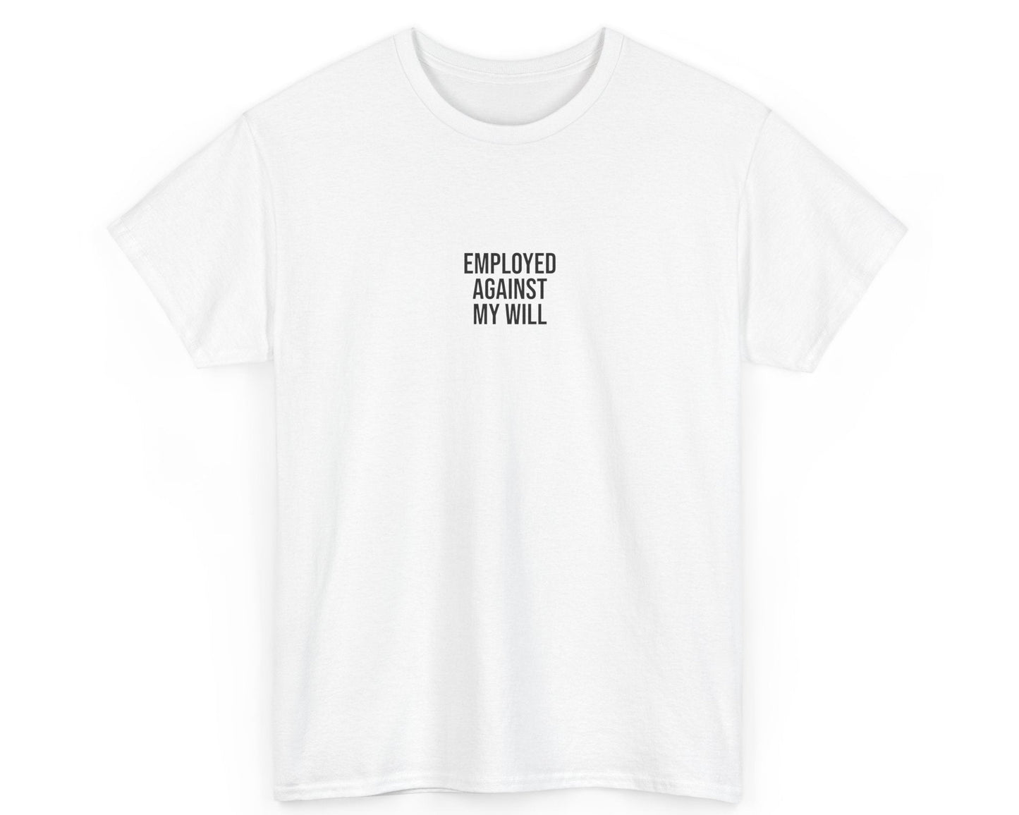 White t-shirt with black text 'EMPLOYED AGAINST MY WILL' on a white background