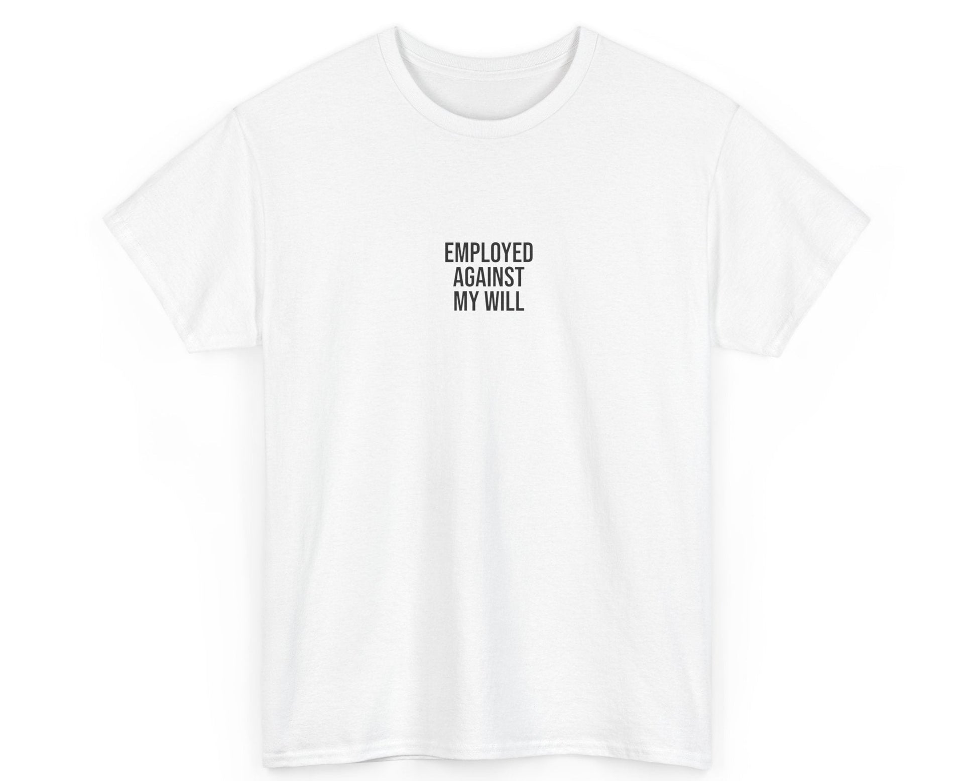 White t-shirt with black text 'EMPLOYED AGAINST MY WILL' on a white background