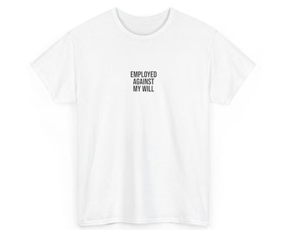 White t-shirt with black text 'EMPLOYED AGAINST MY WILL' on a white background