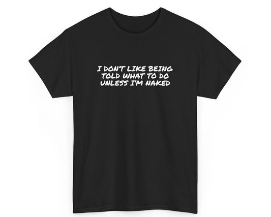 Black unisex t-shirt with bold quote: I Don’t Like Being Told What To Do Unless I’m Naked