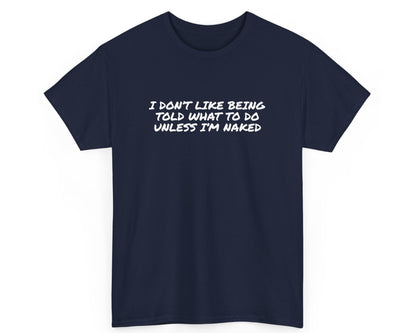 Navy unisex t-shirt with bold quote: I Don’t Like Being Told What To Do Unless I’m Naked