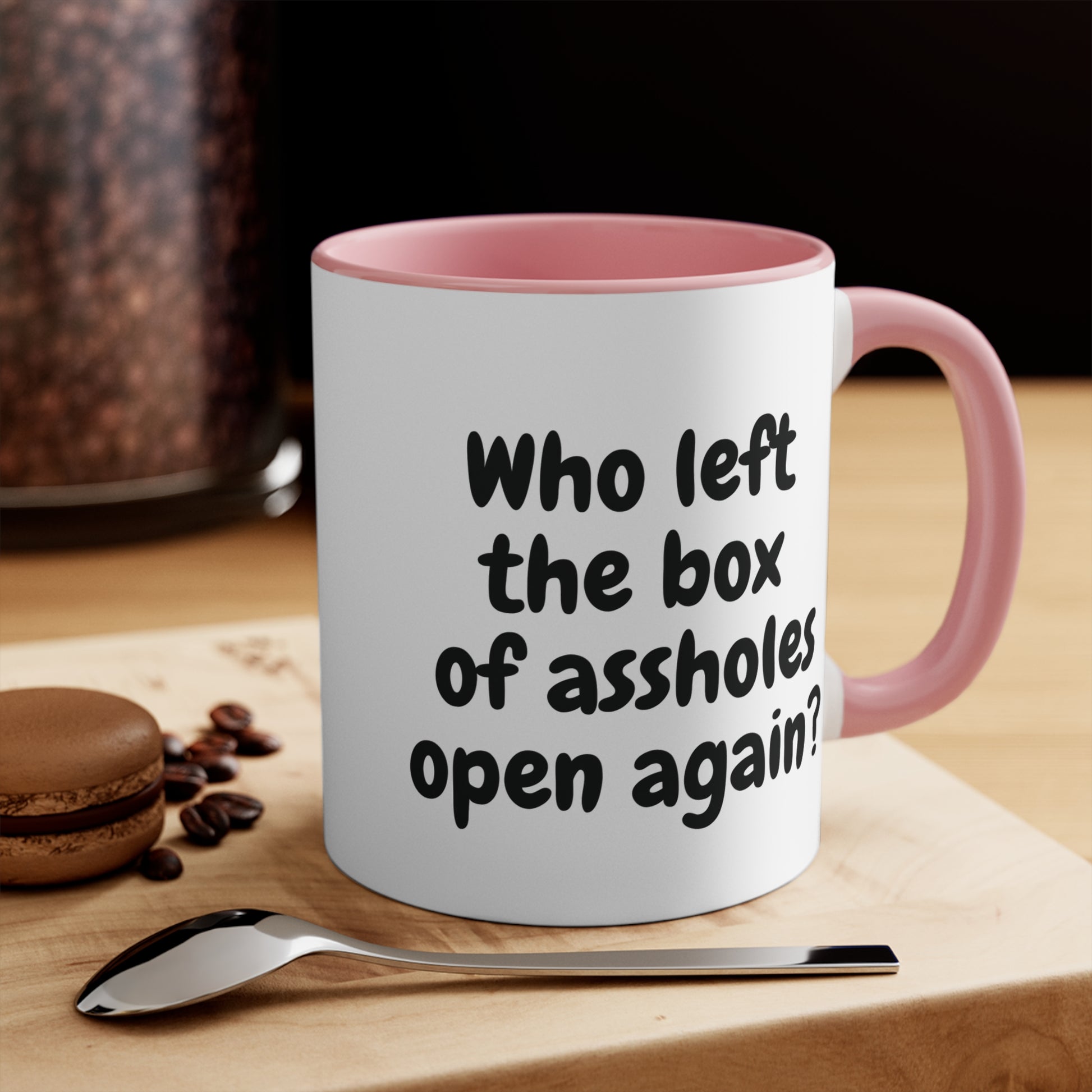pink 11oz mug with funny "Who left the box of assholes open again?"