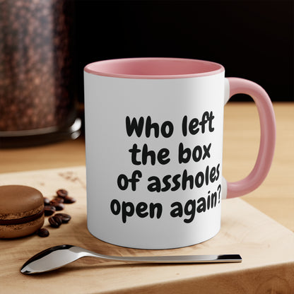 pink 11oz mug with funny "Who left the box of assholes open again?"