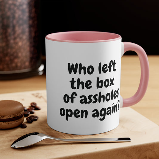 pink 11oz mug with funny "Who left the box of assholes open again?"