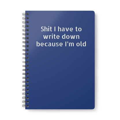 A5 wirobound softcover notebook with 'Sh*t I Have to Write Down Because I'm Old' – funny office and work humor gift dark blue