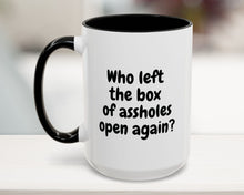 Black 15oz mug with “Who left the box of assholes open again?” quote