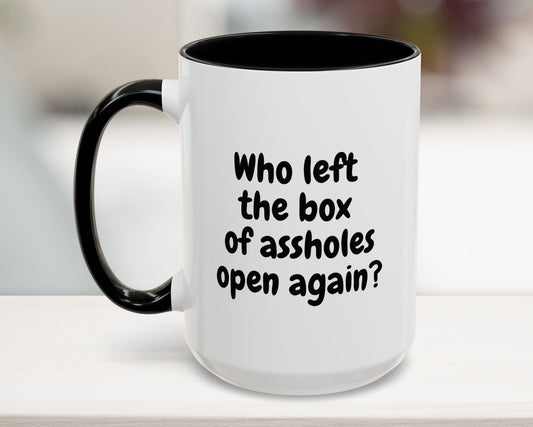 Black 15oz mug with “Who left the box of assholes open again?” quote